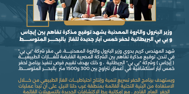 وزير البترول يشهد توقيع مذكرة تفاهم بين إيجاس و بي بي البريطانية لحفر خمس آبار جديدة للغاز بالبحر المتوسط