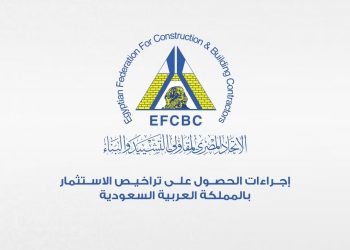الاتحاد المصري لمقاولي التشييد والبناء يوضح لشركاته خطوات وإجراءات الاستثمار في السوق السعودي