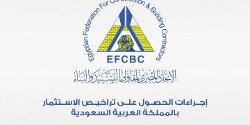 الاتحاد المصري لمقاولي التشييد والبناء يوضح لشركاته خطوات وإجراءات الاستثمار في السوق السعودي