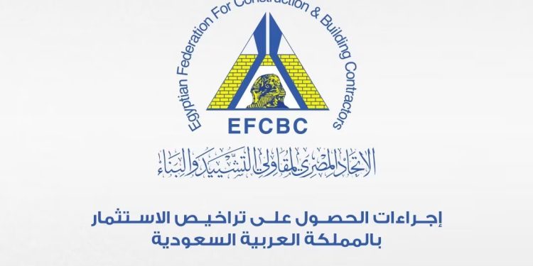 الاتحاد المصري لمقاولي التشييد والبناء يوضح لشركاته خطوات وإجراءات الاستثمار في السوق السعودي